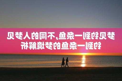 梦见钓鱼运气怎么样，梦见钓鱼很顺利